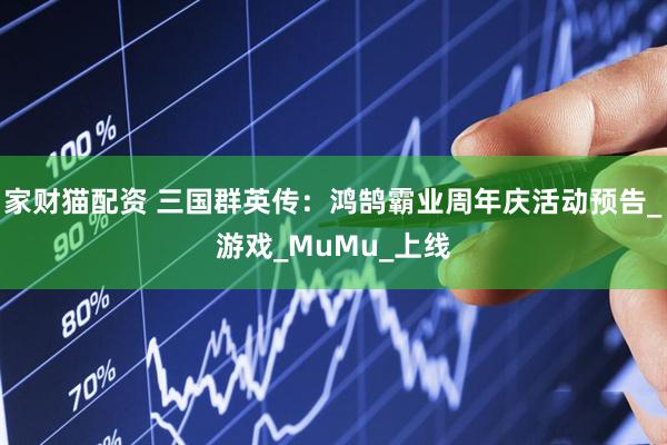 家财猫配资 三国群英传：鸿鹄霸业周年庆活动预告_游戏_MuMu_上线