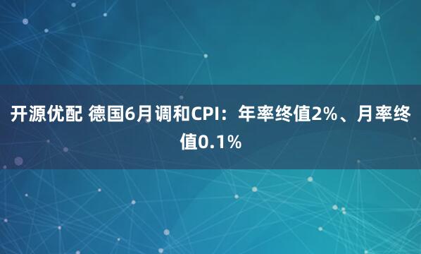 开源优配 德国6月调和CPI：年率终值2%、月率终值0.1%