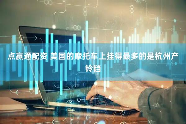 点赢通配资 美国的摩托车上挂得最多的是杭州产铃铛