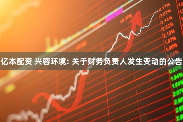 亿本配资 兴蓉环境: 关于财务负责人发生变动的公告