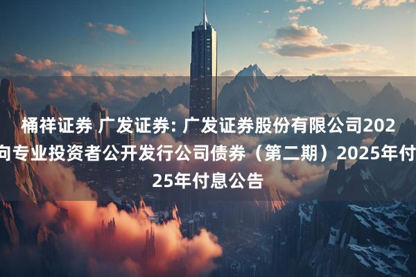桶祥证券 广发证券: 广发证券股份有限公司2021年面向专业投资者公开发行公司债券(第二期)2025年付息公告