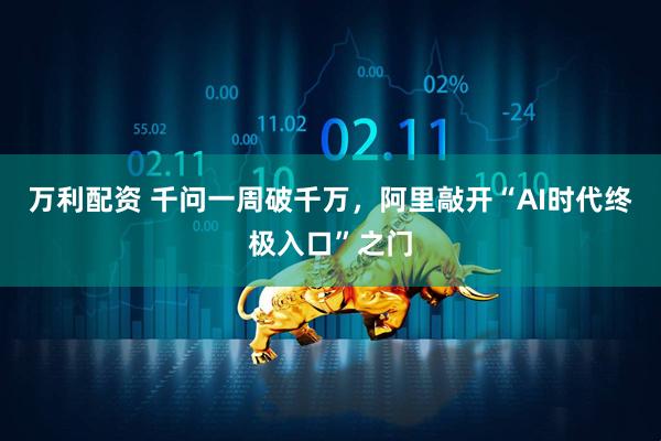 万利配资 千问一周破千万，阿里敲开“AI时代终极入口”之门