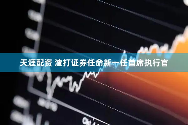 天涯配资 渣打证券任命新一任首席执行官